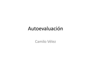 Autoevaluación

  Camilo Vélez
 