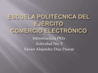 Infrestructura PKIx
Actividad No. 5
Xavier Alejandro Diaz Paucar
 