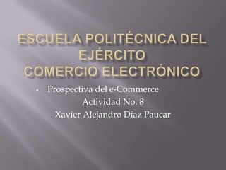 • Prospectiva del e-Commerce
Actividad No. 8
Xavier Alejandro Diaz Paucar
 