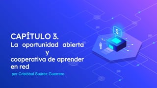 CAPÍTULO 3.
La oportunidad abierta
y
cooperativa de aprender
en red
por Cristóbal Suárez Guerrero
 