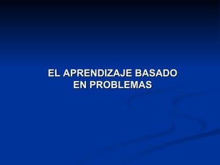EL APRENDIZAJE BASADO EN PROBLEMAS 