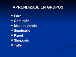 APRENDIZAJE EN GRUPOS Foro Comisión Mesa redonda Seminario Panel Simposio Taller 