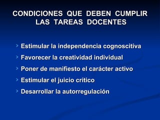 CONDICIONES  QUE  DEBEN  CUMPLIR  LAS  TAREAS  DOCENTES Estimular la independencia cognoscitiva Favorecer la creatividad individual Poner de manifiesto el carácter activo Estimular el juicio crítico Desarrollar la autorregulación 