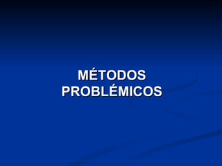 MÉTODOS
PROBLÉMICOS
 