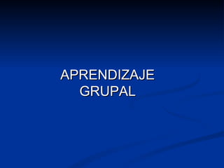 APRENDIZAJE
  GRUPAL
 