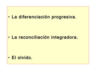 La diferenciación progresiva. La reconciliación integradora. El olvido. 
