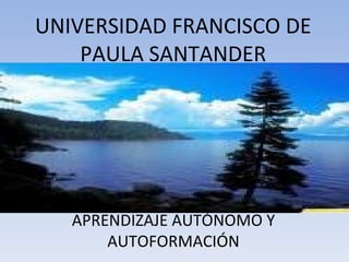 APRENDIZAJE AUTÓNOMO Y AUTOFORMACIÓN UNIVERSIDAD FRANCISCO DE PAULA SANTANDER 