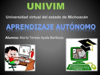 UNIVIM 
Universidad virtual del estado de Michoacán 
Alumna: María Teresa Ayala Barboza. 
 