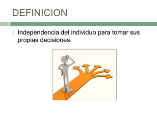 DEFINICION
 Independencia del individuo para tomar sus
propias decisiones.
 