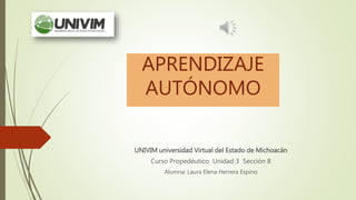 APRENDIZAJE
AUTÓNOMO
UNIVIM universidad Virtual del Estado de Michoacán
Curso Propedéutico Unidad 3 Sección 8
Alumna: Laura Elena Herrera Espino
 