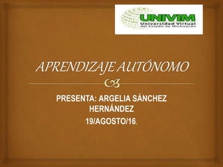PRESENTA: ARGELIA SÁNCHEZ
HERNÁNDEZ
19/AGOSTO/16.
 