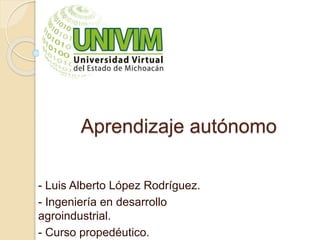 Aprendizaje autónomo
- Luis Alberto López Rodríguez.
- Ingeniería en desarrollo
agroindustrial.
- Curso propedéutico.
 
