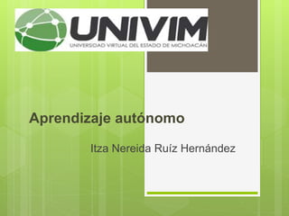 Aprendizaje autónomo
Itza Nereida Ruíz Hernández
 