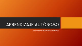 APRENDIZAJE AUTÓNOMO
JULIO CÉSAR HERNÁNDEZ RAMÍREZ
 