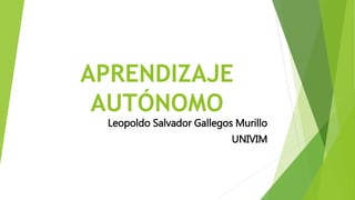 APRENDIZAJE
AUTÓNOMO
Leopoldo Salvador Gallegos Murillo
UNIVIM
 