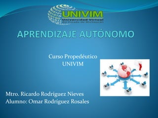 Curso Propedéutico
UNIVIM
Mtro. Ricardo Rodríguez Nieves
Alumno: Omar Rodríguez Rosales
 