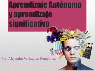 Aprendizaje Autónomo
y aprendizaje
significativo
Por: Alejandra Velázquez Hernández
 