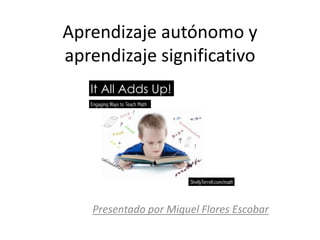Aprendizaje autónomo y
aprendizaje significativo
Presentado por Miguel Flores Escobar
 