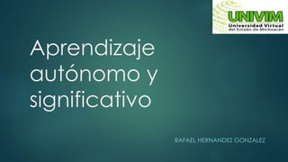 Aprendizaje
autónomo y
significativo
RAFAEL HERNANDEZ GONZALEZ
 