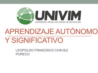 APRENDIZAJE AUTÓNOMO
Y SIGNIFICATIVO
LEOPOLDO FRANCISCO CHÁVEZ
PURECO
 