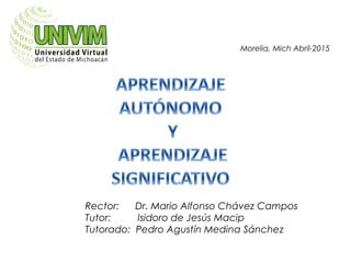Rector: Dr. Mario Alfonso Chávez Campos
Tutor: Isidoro de Jesús Macip
Tutorado: Pedro Agustín Medina Sánchez
Morelia, Mich Abril-2015
 