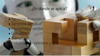 ¿En donde se aplica?
 Servicios financieros
 Servicios de salud
 Marketing y ventas
 Gobierno
 Transporte
 Industrias de petroleo y gas
 