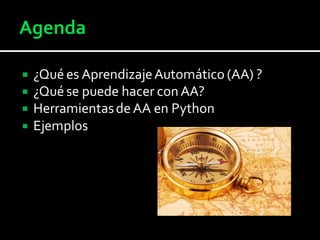  ¿Qué es AprendizajeAutomático (AA) ?
 ¿Qué se puede hacer conAA?
 Herramientasde AA en Python
 Ejemplos
 