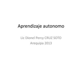 Aprendizaje autonomo
Lic Dionel Percy CRUZ SOTO
Arequipa 2013
 