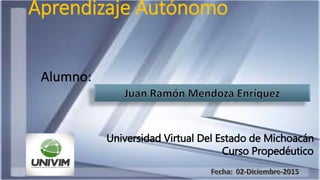 Universidad Virtual Del Estado de Michoacán
Curso Propedéutico
Alumno:
Aprendizaje Autónomo
 