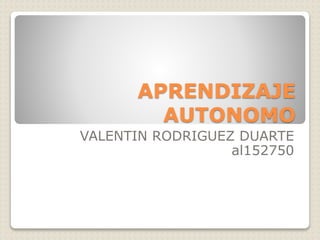 APRENDIZAJE
AUTONOMO
VALENTIN RODRIGUEZ DUARTE
al152750
 