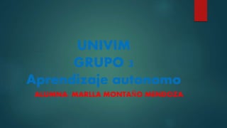 UNIVIM
GRUPO 3
Aprendizaje autonomo
ALUMNA: MARLLA MONTAÑO MENDOZA.
 