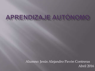 Alumno: Jesús Alejandro Pavón Contreras
Abril 2016
 