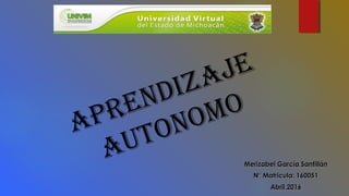 APRENDIZAJE
AUTONOMO
Merizabel García SantillánMerizabel García Santillán
N° Matricula: 160051N° Matricula: 160051
Abril 2016Abril 2016
 