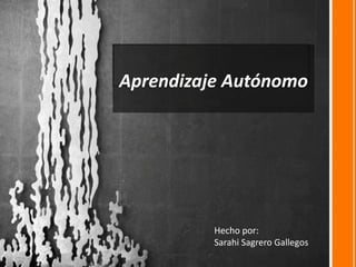 Aprendizaje Autónomo
Hecho por:
Sarahi Sagrero Gallegos
 