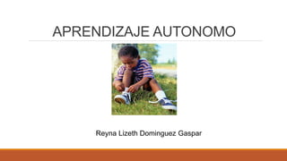 APRENDIZAJE AUTONOMO
Reyna Lizeth Dominguez Gaspar
 