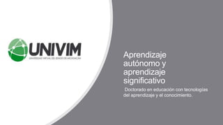 Adrián Sevilla1
Aprendizaje
autónomo y
aprendizaje
significativo
Doctorado en educación con tecnologías
del aprendizaje y el conocimiento.
 