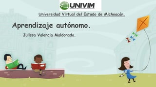 Aprendizaje autónomo.
Julissa Valencia Maldonado.
Universidad Virtual del Estado de Michoacán.
 