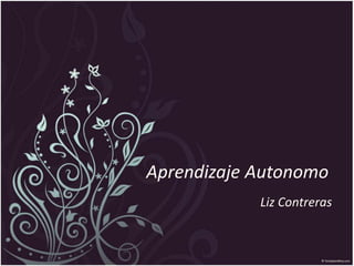 Aprendizaje Autonomo
Liz Contreras
 