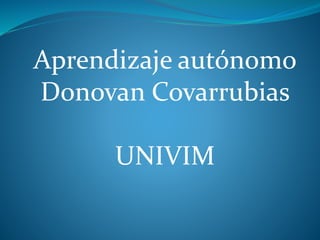 Aprendizaje autónomo
Donovan Covarrubias
UNIVIM
 