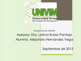 Ambientación UNIVIM
Asesora: Dra. Leticia Rubio Pantoja
Alumna: Alejandra Hernández Vega
Septiembre de 2015
 