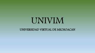 UNIVIM
UNIVERSIDAD VIRTUAL DE MICHOACAN
 