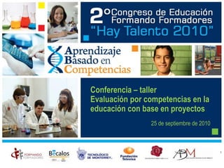 25 de septiembre de 2010
Conferencia – taller
Evaluación por competencias en la
educación con base en proyectos
1
 