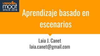 Aprendizaje basado en
escenarios
Laia J. Canet
laia.canet@gmail.com
 