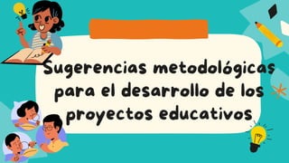 Sugerencias metodológicas
para el desarrollo de los
proyectos educativos
 