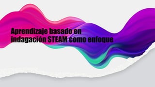 Aprendizaje basado en indagación STEAM como enfoque.pptx