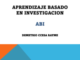 APRENDIZAJE BASADO
EN INVESTIGACION
ABI
DEMETRIO CCESA RAYME
 