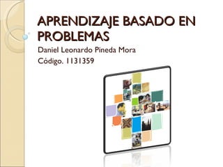 APRENDIZAJE BASADO EN PROBLEMAS Daniel Leonardo Pineda Mora Código. 1131359 