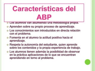 Características del ABPLos alumnos van asumiendo una metodología propia.