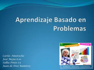 Aprendizaje Basado en Problemas Carlos Amorocho José Mejía 6-10 SalkaPinto 1-5 Juan de Dios Ramírez 