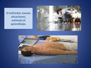 El enfrentar nuevas
    situaciones,
     estimula el
    aprendizaje.
 